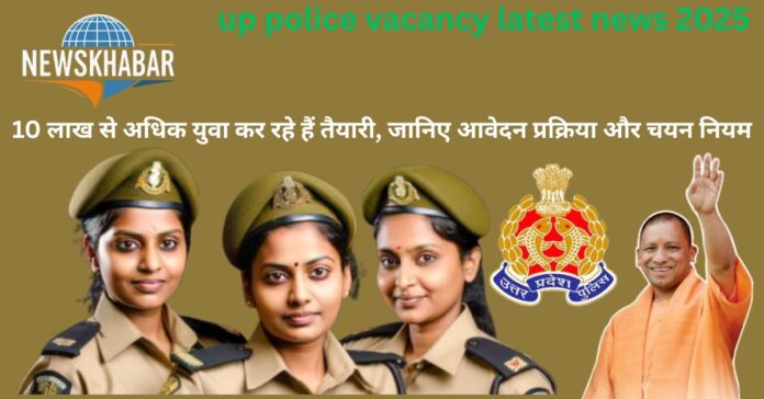 up police vacancy latest news 2025: 10 लाख से अधिक युवा कर रहे हैं तैयारी, जानिए आवेदन प्रक्रिया और चयन नियम